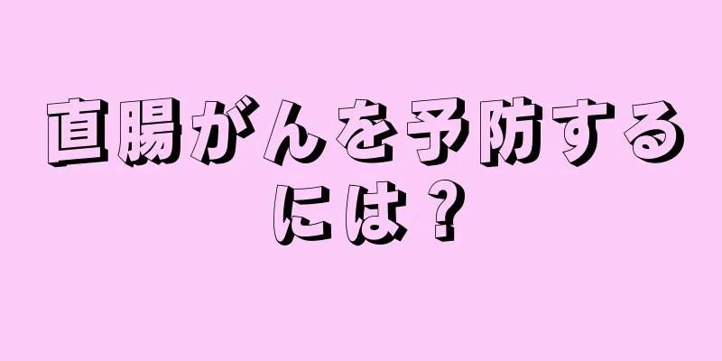 直腸がんを予防するには？