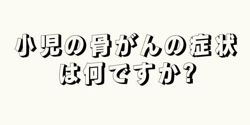 小児の骨がんの症状は何ですか?