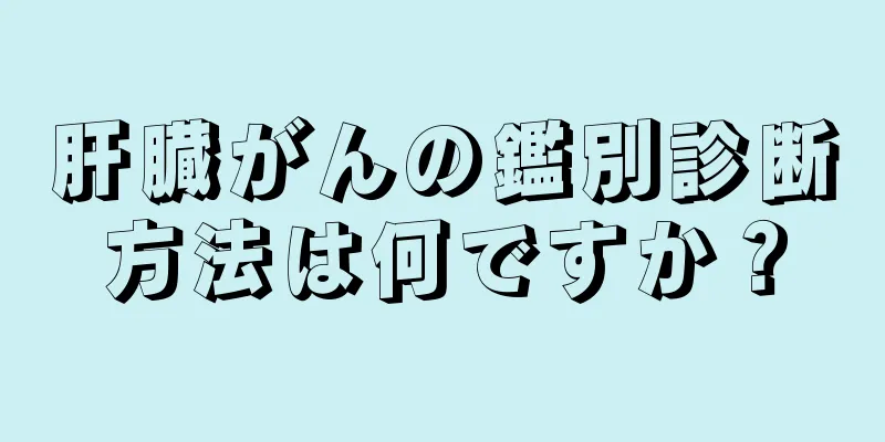 肝臓がんの鑑別診断方法は何ですか？