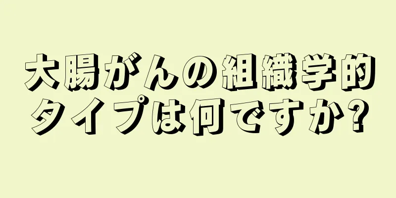 大腸がんの組織学的タイプは何ですか?