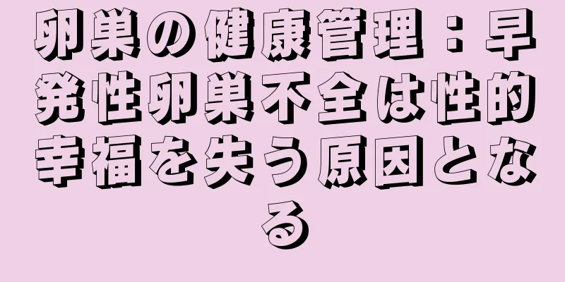 卵巣の健康管理：早発性卵巣不全は性的幸福を失う原因となる
