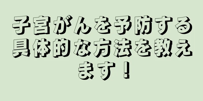 子宮がんを予防する具体的な方法を教えます！