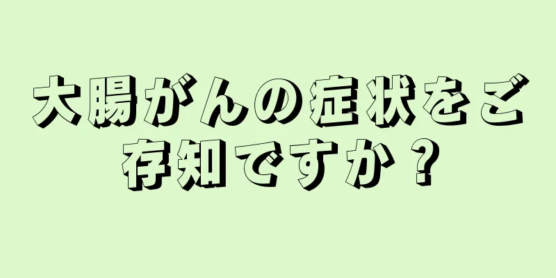 大腸がんの症状をご存知ですか？
