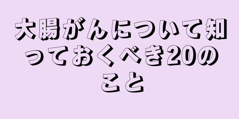 大腸がんについて知っておくべき20のこと