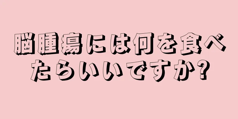脳腫瘍には何を食べたらいいですか?