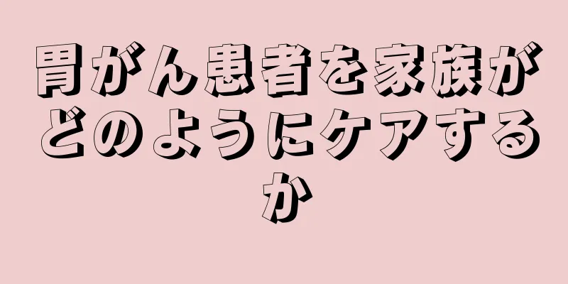 胃がん患者を家族がどのようにケアするか