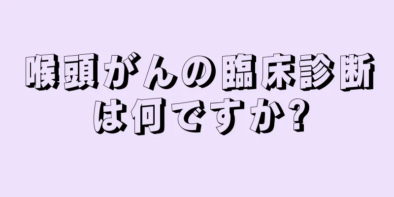 喉頭がんの臨床診断は何ですか?