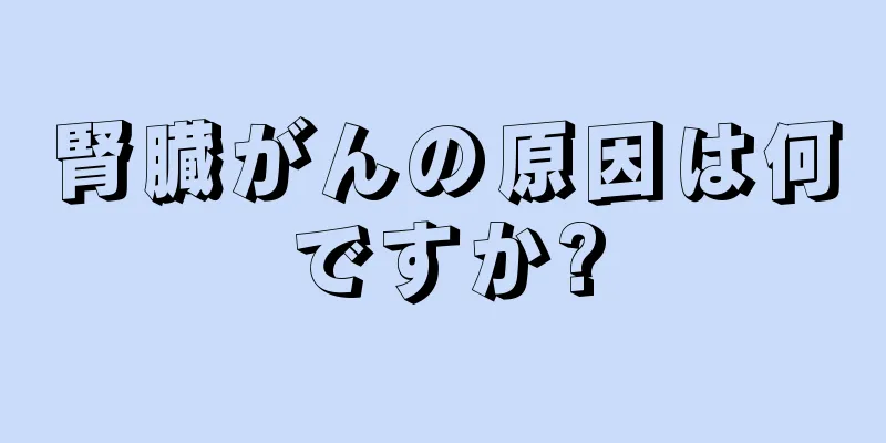 腎臓がんの原因は何ですか?