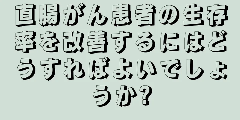 直腸がん患者の生存率を改善するにはどうすればよいでしょうか?