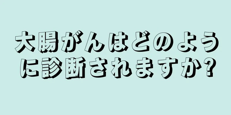 大腸がんはどのように診断されますか?