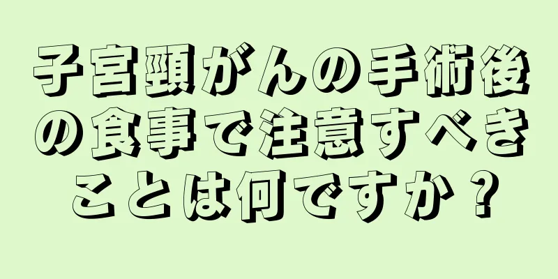 子宮頸がんの手術後の食事で注意すべきことは何ですか？