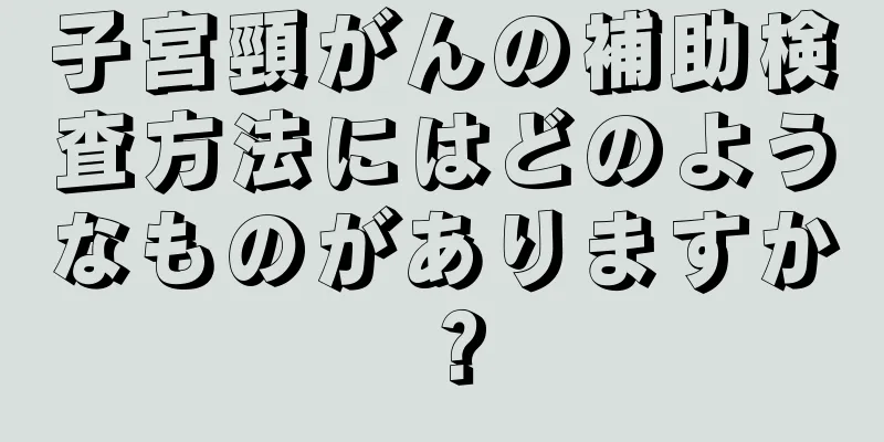 子宮頸がんの補助検査方法にはどのようなものがありますか？