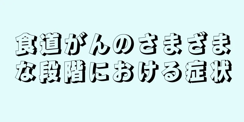 食道がんのさまざまな段階における症状