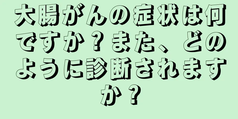 大腸がんの症状は何ですか？また、どのように診断されますか？