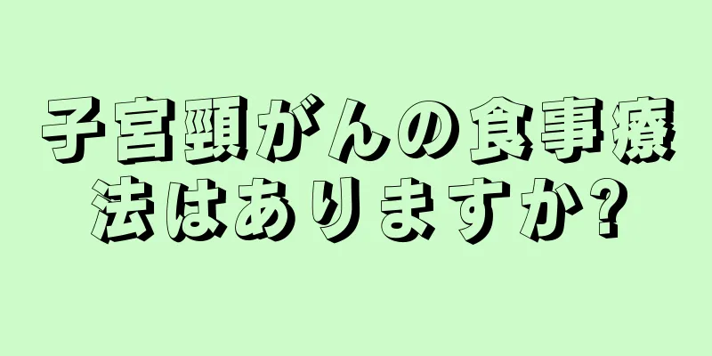 子宮頸がんの食事療法はありますか?