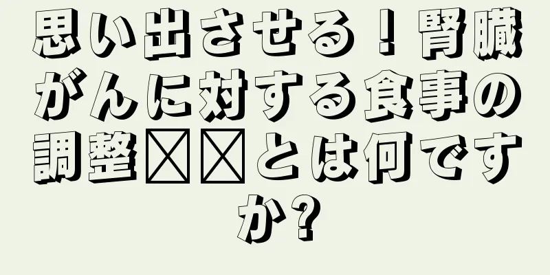 思い出させる！腎臓がんに対する食事の調整​​とは何ですか?