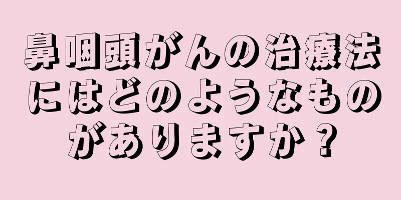 鼻咽頭がんの治療法にはどのようなものがありますか？