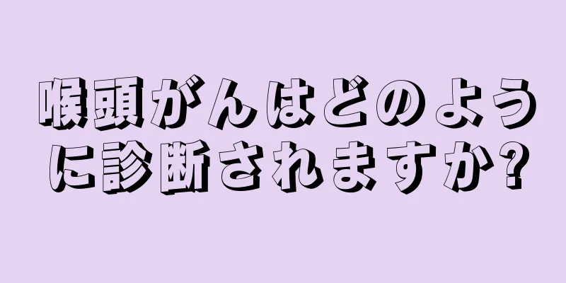 喉頭がんはどのように診断されますか?