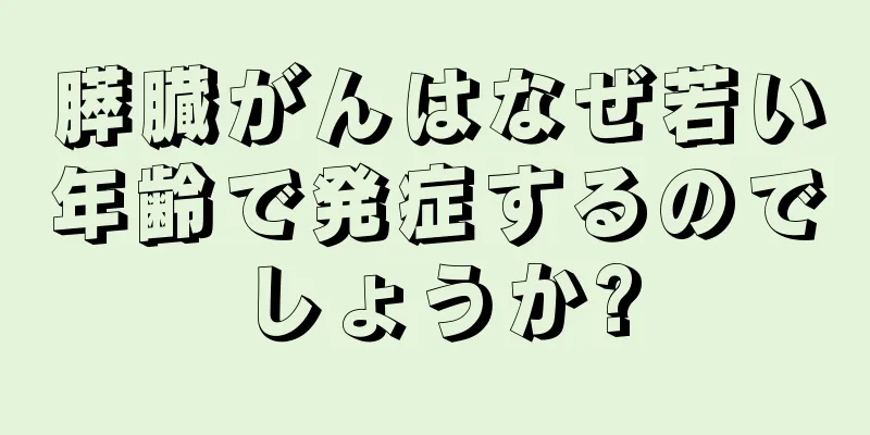 膵臓がんはなぜ若い年齢で発症するのでしょうか?