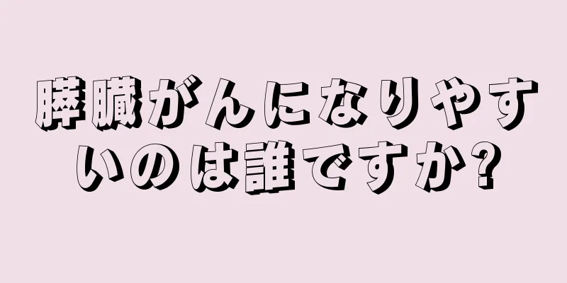 膵臓がんになりやすいのは誰ですか?
