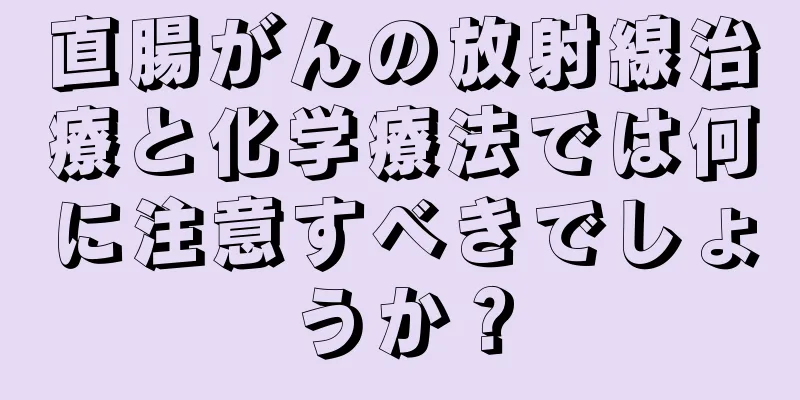 直腸がんの放射線治療と化学療法では何に注意すべきでしょうか？