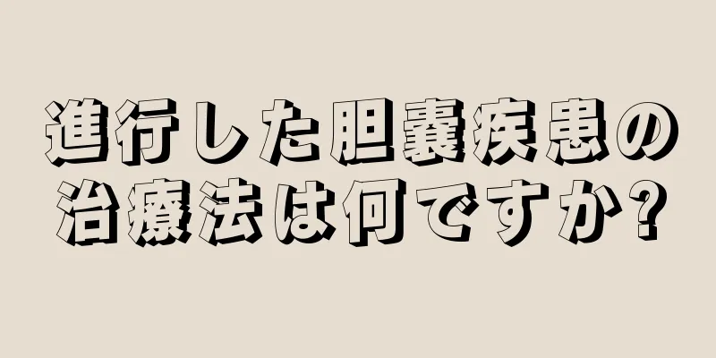 進行した胆嚢疾患の治療法は何ですか?