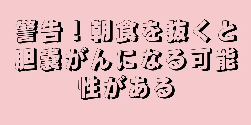 警告！朝食を抜くと胆嚢がんになる可能性がある