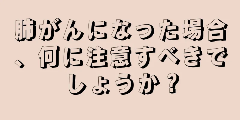 肺がんになった場合、何に注意すべきでしょうか？