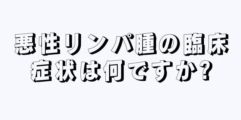 悪性リンパ腫の臨床症状は何ですか?