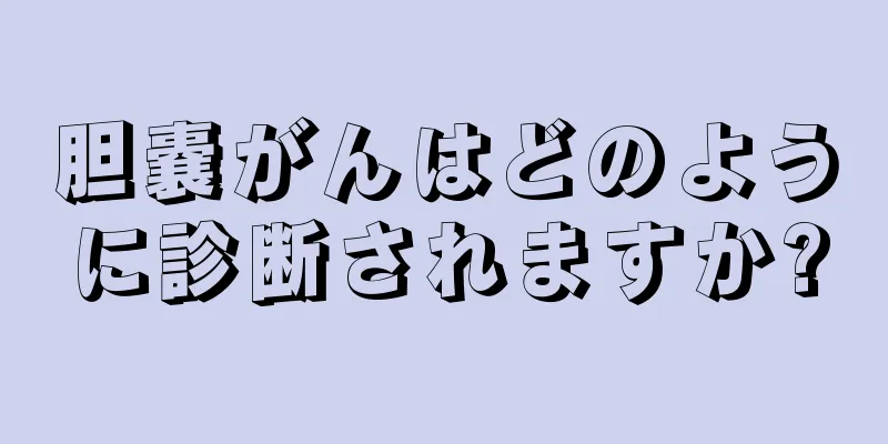 胆嚢がんはどのように診断されますか?