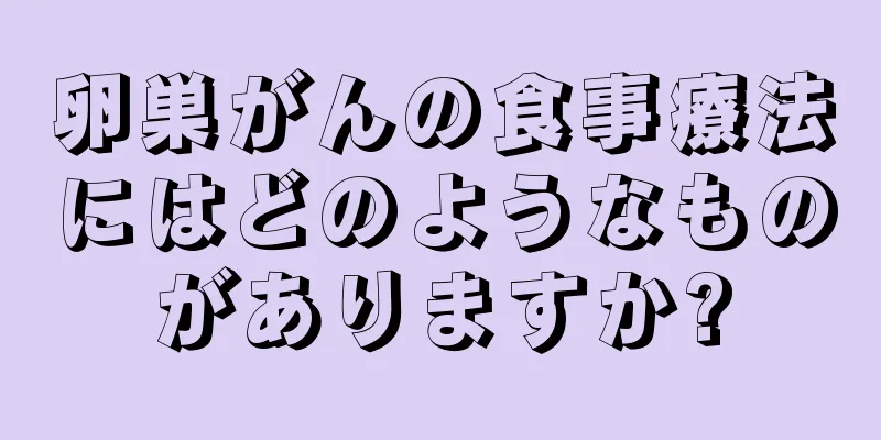 卵巣がんの食事療法にはどのようなものがありますか?