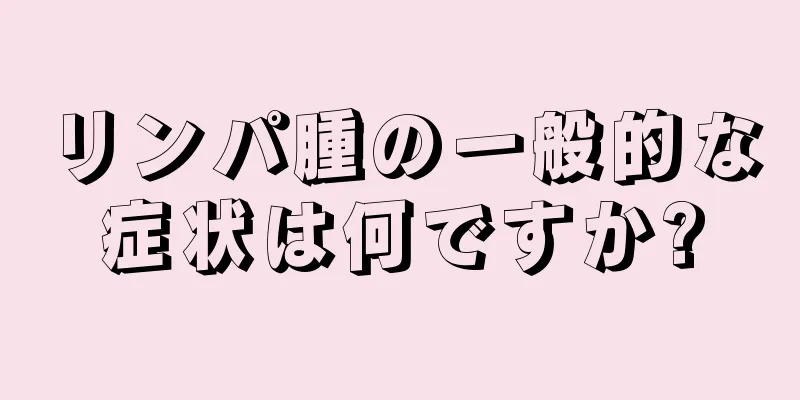 リンパ腫の一般的な症状は何ですか?