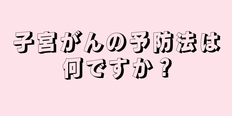 子宮がんの予防法は何ですか？