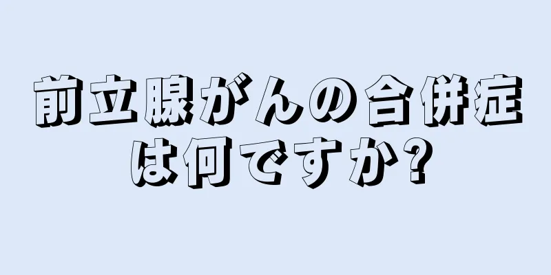 前立腺がんの合併症は何ですか?