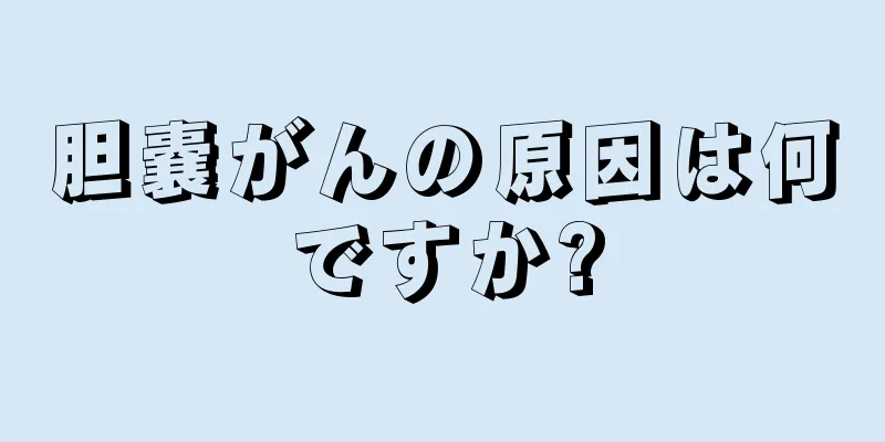 胆嚢がんの原因は何ですか?
