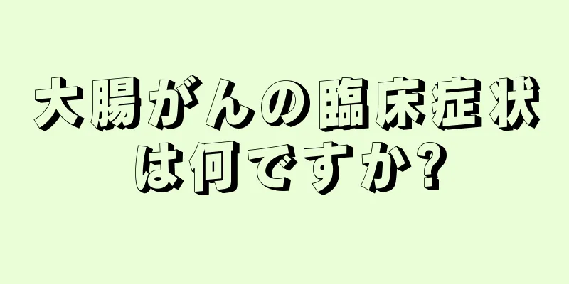 大腸がんの臨床症状は何ですか?