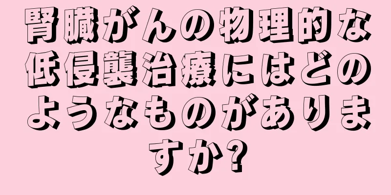 腎臓がんの物理的な低侵襲治療にはどのようなものがありますか?