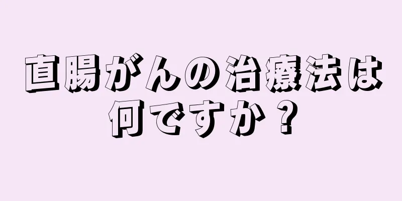 直腸がんの治療法は何ですか？