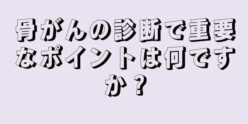 骨がんの診断で重要なポイントは何ですか？