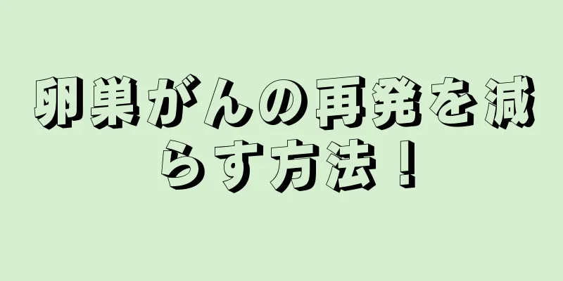 卵巣がんの再発を減らす方法！