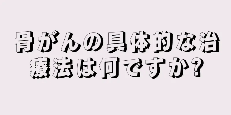 骨がんの具体的な治療法は何ですか?
