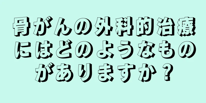 骨がんの外科的治療にはどのようなものがありますか？