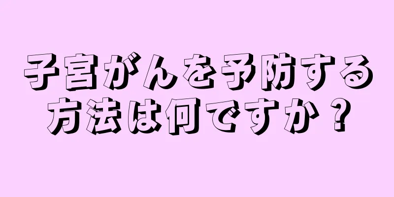 子宮がんを予防する方法は何ですか？
