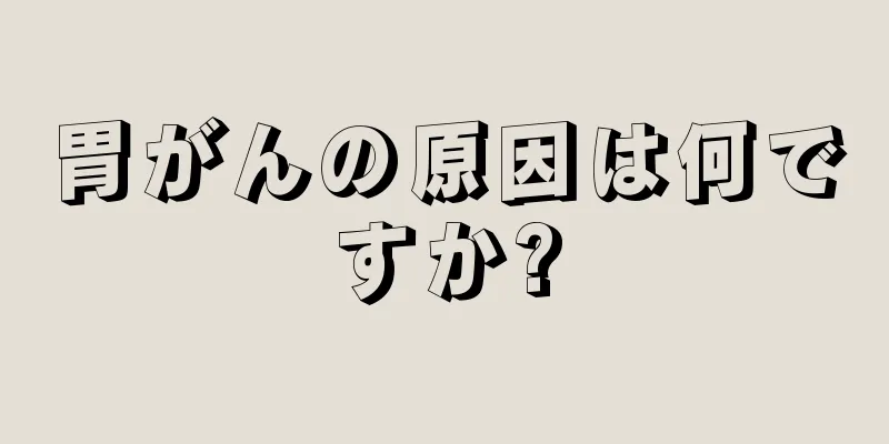 胃がんの原因は何ですか?
