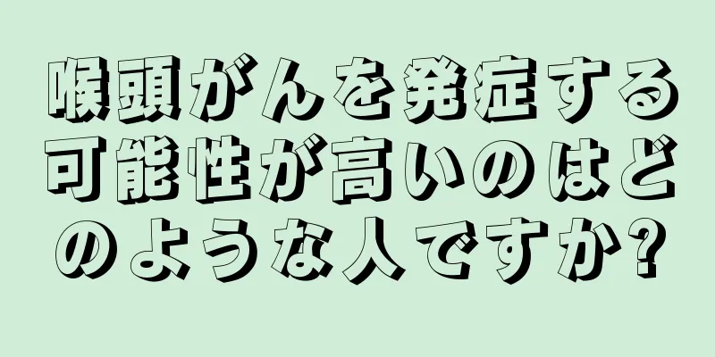 喉頭がんを発症する可能性が高いのはどのような人ですか?