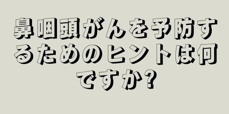 鼻咽頭がんを予防するためのヒントは何ですか?