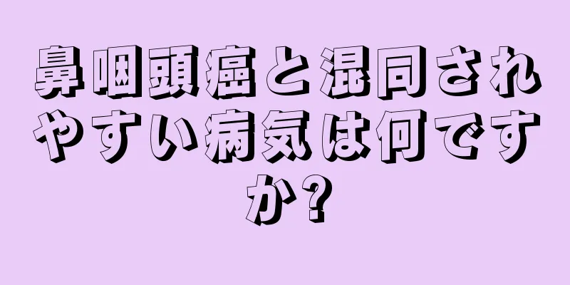 鼻咽頭癌と混同されやすい病気は何ですか?