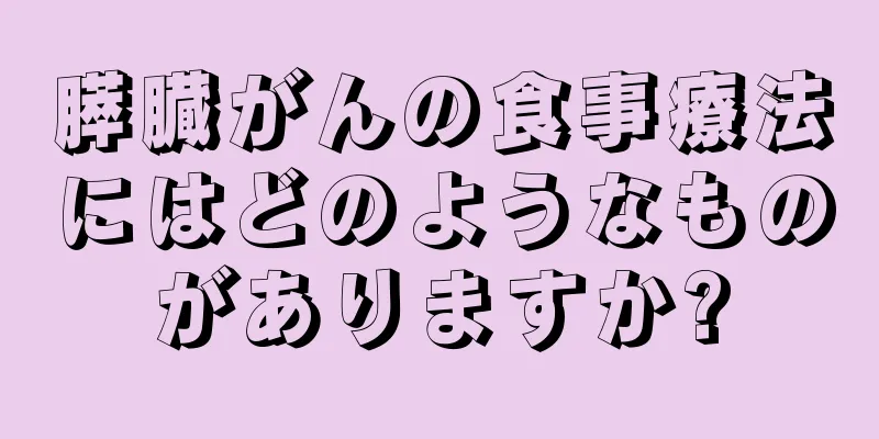 膵臓がんの食事療法にはどのようなものがありますか?